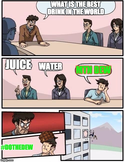 #DOTHEDEW | WHAT IS THE BEST DRINK IN THE WORLD; JUICE; WATER; MTN DEW; #DOTHEDEW | image tagged in memes,boardroom meeting suggestion,scumbag | made w/ Imgflip meme maker