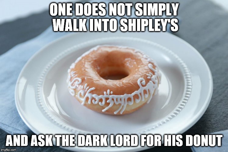 ONE DOES NOT SIMPLY WALK INTO SHIPLEY'S; AND ASK THE DARK LORD FOR HIS DONUT | image tagged in donut,the lord of the rings | made w/ Imgflip meme maker