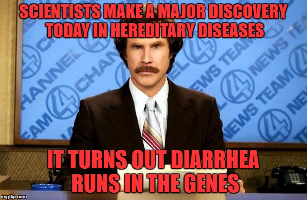 had a friend once in a room
had a good time but it ended much too soon | SCIENTISTS MAKE A MAJOR DISCOVERY TODAY IN HEREDITARY DISEASES; IT TURNS OUT DIARRHEA RUNS IN THE GENES | image tagged in breaking news | made w/ Imgflip meme maker