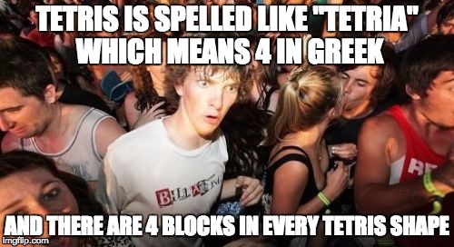 tetris |  TETRIS IS SPELLED LIKE "TETRIA" WHICH MEANS 4 IN GREEK; AND THERE ARE 4 BLOCKS IN EVERY TETRIS SHAPE | image tagged in memes,sudden clarity clarence | made w/ Imgflip meme maker