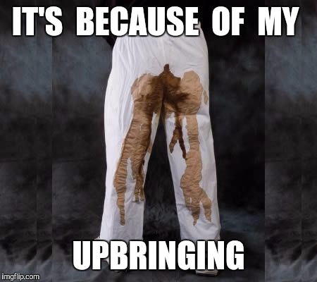 IT'S  BECAUSE  OF  MY UPBRINGING | made w/ Imgflip meme maker