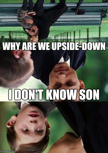 poor kid | WHY ARE WE UPSIDE-DOWN; I DON'T KNOW SON | image tagged in memes,finding neverland | made w/ Imgflip meme maker