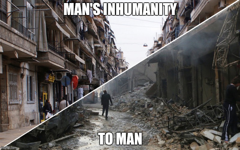 Aleppo | MAN'S INHUMANITY; TO MAN | image tagged in war,syrian refugees | made w/ Imgflip meme maker