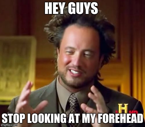 Ancient Aliens Meme |  HEY GUYS; STOP LOOKING AT MY FOREHEAD | image tagged in memes,ancient aliens | made w/ Imgflip meme maker