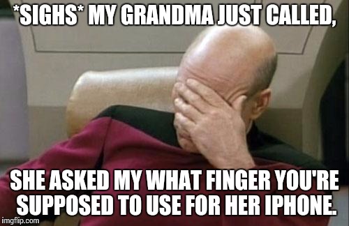 Captain Picard Facepalm | *SIGHS* MY GRANDMA JUST CALLED, SHE ASKED MY WHAT FINGER YOU'RE SUPPOSED TO USE FOR HER IPHONE. | image tagged in memes,captain picard facepalm | made w/ Imgflip meme maker