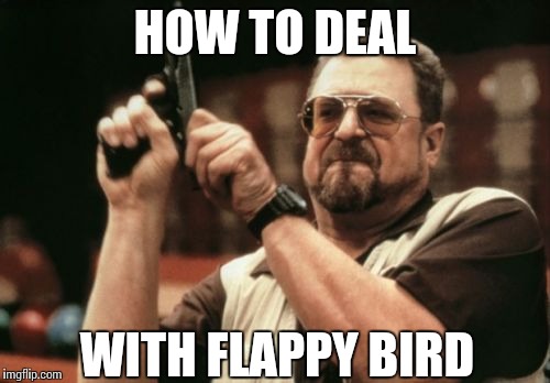 Am I The Only One Around Here | HOW TO DEAL; WITH FLAPPY BIRD | image tagged in memes,am i the only one around here | made w/ Imgflip meme maker