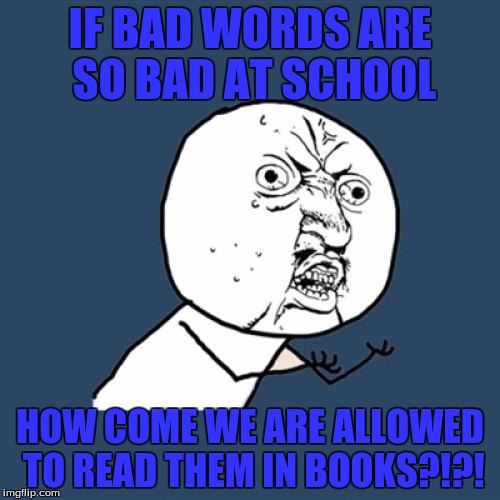 Y U No | IF BAD WORDS ARE SO BAD AT SCHOOL; HOW COME WE ARE ALLOWED TO READ THEM IN BOOKS?!?! | image tagged in memes,y u no | made w/ Imgflip meme maker