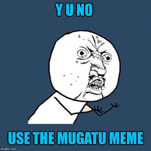 Y U No Meme | Y U NO USE THE MUGATU MEME | image tagged in memes,y u no | made w/ Imgflip meme maker
