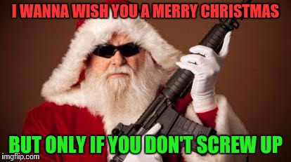 War on Christmas | I WANNA WISH YOU A MERRY CHRISTMAS; BUT ONLY IF YOU DON'T SCREW UP | image tagged in war on christmas | made w/ Imgflip meme maker