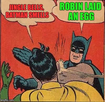 Cmon, you know the words, sing along.  | JINGLE BELLS, BATMAN SMELLS; ROBIN LAID AN EGG | image tagged in memes,batman slapping robin | made w/ Imgflip meme maker
