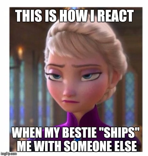 Frozen Bored | THIS IS HOW I REACT; WHEN MY BESTIE "SHIPS" ME WITH SOMEONE ELSE | image tagged in frozen bored | made w/ Imgflip meme maker