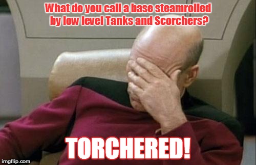 Captain Picard Facepalm Meme | What do you call a base steamrolled by low level Tanks and Scorchers? TORCHERED! | image tagged in memes,captain picard facepalm | made w/ Imgflip meme maker