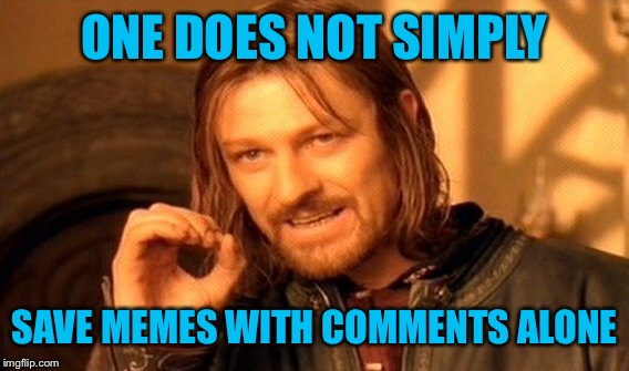 One Does Not Simply Meme | ONE DOES NOT SIMPLY SAVE MEMES WITH COMMENTS ALONE | image tagged in memes,one does not simply | made w/ Imgflip meme maker