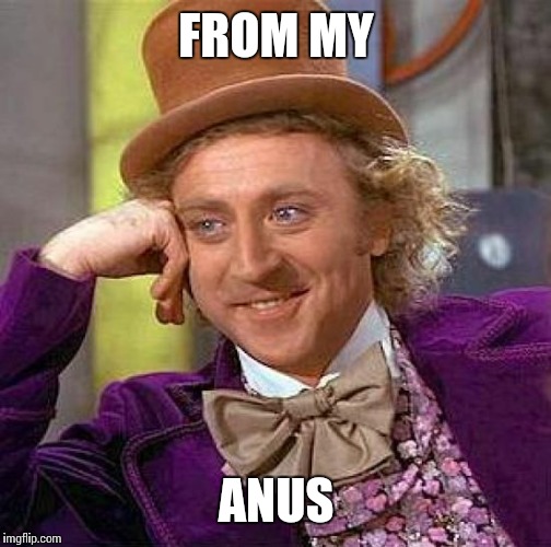 Creepy Condescending Wonka Meme | FROM MY ANUS | image tagged in memes,creepy condescending wonka | made w/ Imgflip meme maker