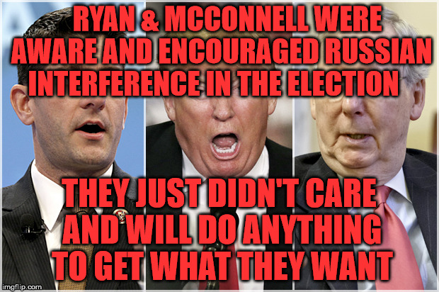 Republicans1234 | RYAN & MCCONNELL WERE AWARE AND ENCOURAGED RUSSIAN INTERFERENCE IN THE ELECTION; THEY JUST DIDN'T CARE AND WILL DO ANYTHING TO GET WHAT THEY WANT | image tagged in republicans1234 | made w/ Imgflip meme maker