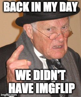 Back In My Day Meme | BACK IN MY DAY WE DIDN'T HAVE IMGFLIP | image tagged in memes,back in my day | made w/ Imgflip meme maker
