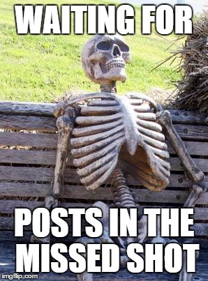 Waiting Skeleton Meme | WAITING FOR; POSTS IN THE MISSED SHOT | image tagged in memes,waiting skeleton | made w/ Imgflip meme maker