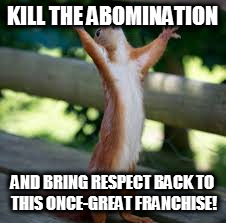 KILL THE ABOMINATION AND BRING RESPECT BACK TO THIS ONCE-GREAT FRANCHISE! | made w/ Imgflip meme maker