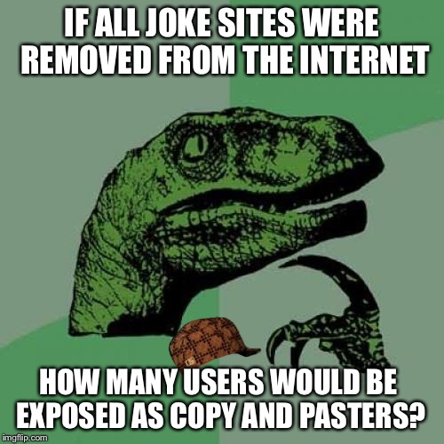 Philosoraptor | IF ALL JOKE SITES WERE REMOVED FROM THE INTERNET; HOW MANY USERS WOULD BE EXPOSED AS COPY AND PASTERS? | image tagged in memes,philosoraptor,scumbag | made w/ Imgflip meme maker