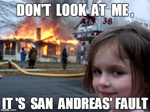 Disaster Girl Meme | IT 'S  SAN  ANDREAS' FAULT DON'T  LOOK  AT  ME , | image tagged in memes,disaster girl | made w/ Imgflip meme maker