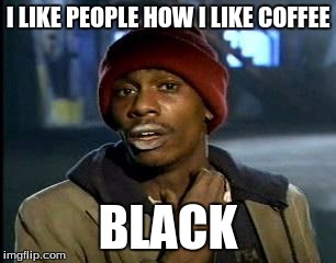 Y'all Got Any More Of That Meme | I LIKE PEOPLE HOW I LIKE COFFEE; BLACK | image tagged in memes,yall got any more of | made w/ Imgflip meme maker