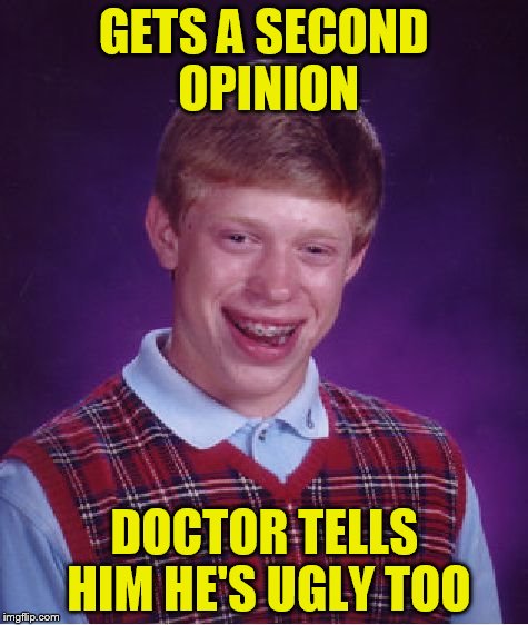 Bad Luck Brian Meme | GETS A SECOND OPINION DOCTOR TELLS HIM HE'S UGLY TOO | image tagged in memes,bad luck brian | made w/ Imgflip meme maker
