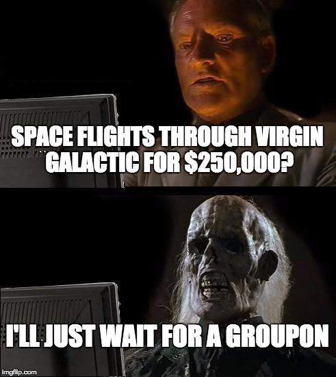 Maybe $50 off when you book two flights? | SPACE FLIGHTS THROUGH VIRGIN GALACTIC FOR $250,000? I'LL JUST WAIT FOR A GROUPON | image tagged in memes,ill just wait here | made w/ Imgflip meme maker