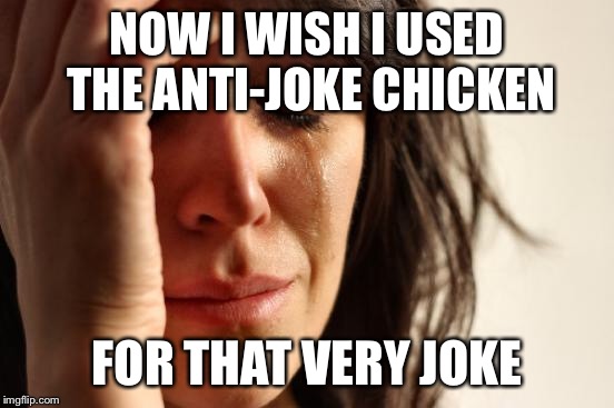 First World Problems Meme | NOW I WISH I USED THE ANTI-JOKE CHICKEN FOR THAT VERY JOKE | image tagged in memes,first world problems | made w/ Imgflip meme maker