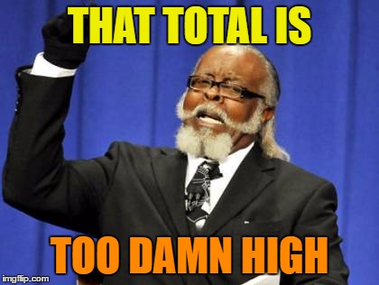 Too Damn High Meme | THAT TOTAL IS TOO DAMN HIGH | image tagged in memes,too damn high | made w/ Imgflip meme maker