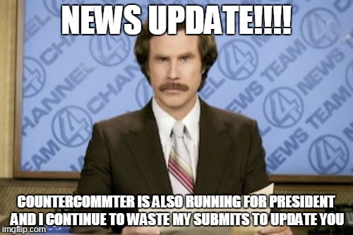Ron Burgundy Meme | NEWS UPDATE!!!! COUNTERCOMMTER IS ALSO RUNNING FOR PRESIDENT  AND I CONTINUE TO WASTE MY SUBMITS TO UPDATE YOU | image tagged in memes,ron burgundy | made w/ Imgflip meme maker