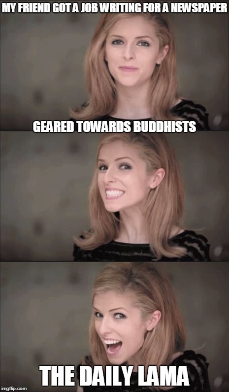 I ought Tibet ya' | MY FRIEND GOT A JOB WRITING FOR A NEWSPAPER; GEARED TOWARDS BUDDHISTS; THE DAILY LAMA | image tagged in memes,bad pun anna kendrick | made w/ Imgflip meme maker