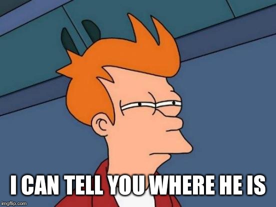 Futurama Fry Meme | I CAN TELL YOU WHERE HE IS | image tagged in memes,futurama fry | made w/ Imgflip meme maker