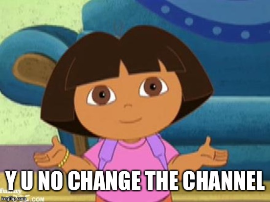 Y U NO CHANGE THE CHANNEL | made w/ Imgflip meme maker