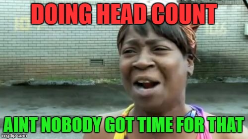 Ain't Nobody Got Time For That Meme | DOING HEAD COUNT AINT NOBODY GOT TIME FOR THAT | image tagged in memes,aint nobody got time for that | made w/ Imgflip meme maker