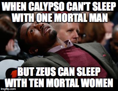 bruhh | WHEN CALYPSO CAN'T SLEEP WITH ONE MORTAL MAN; BUT ZEUS CAN SLEEP WITH TEN MORTAL WOMEN | image tagged in bruhh | made w/ Imgflip meme maker