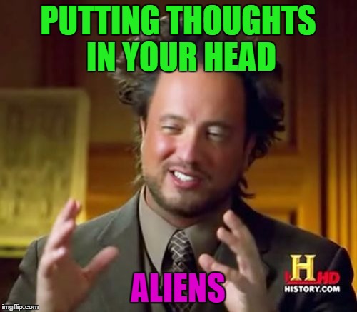 Ancient Aliens Meme | PUTTING THOUGHTS IN YOUR HEAD ALIENS | image tagged in memes,ancient aliens | made w/ Imgflip meme maker