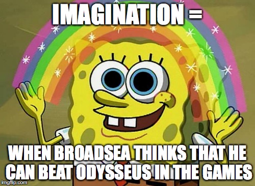 Imagination Spongebob Meme | IMAGINATION =; WHEN BROADSEA THINKS THAT HE CAN BEAT ODYSSEUS IN THE GAMES | image tagged in memes,imagination spongebob | made w/ Imgflip meme maker