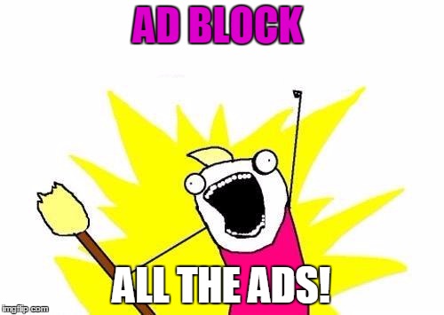 X All The Y Meme | AD BLOCK ALL THE ADS! | image tagged in memes,x all the y | made w/ Imgflip meme maker