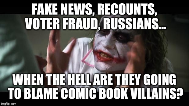 And everybody loses their minds | FAKE NEWS, RECOUNTS, VOTER FRAUD, RUSSIANS... WHEN THE HELL ARE THEY GOING TO BLAME COMIC BOOK VILLAINS? | image tagged in memes,and everybody loses their minds | made w/ Imgflip meme maker