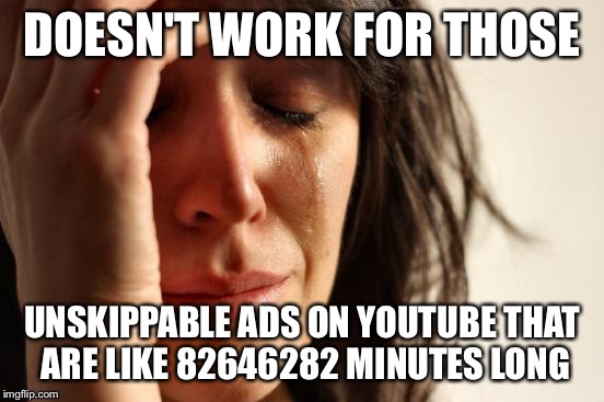 First World Problems Meme | DOESN'T WORK FOR THOSE UNSKIPPABLE ADS ON YOUTUBE THAT ARE LIKE 82646282 MINUTES LONG | image tagged in memes,first world problems | made w/ Imgflip meme maker
