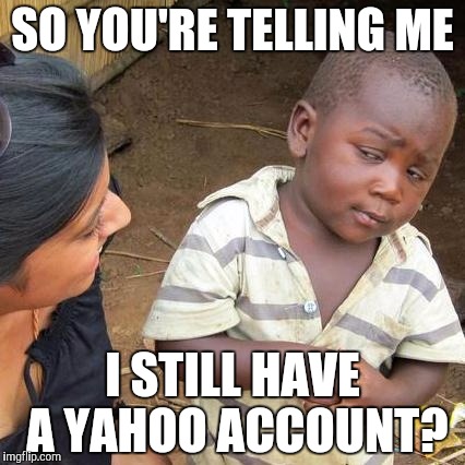 Third World Skeptical Kid | SO YOU'RE TELLING ME; I STILL HAVE A YAHOO ACCOUNT? | image tagged in memes,third world skeptical kid | made w/ Imgflip meme maker