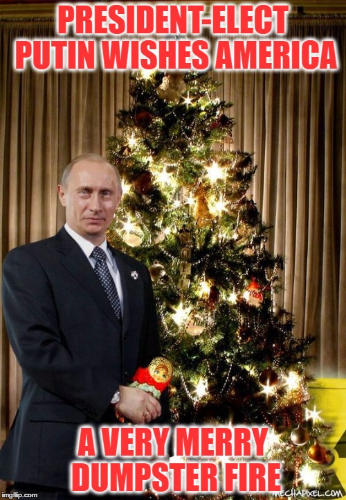 PRESIDENT-ELECT PUTIN WISHES AMERICA; A VERY MERRY DUMPSTER FIRE | image tagged in putin | made w/ Imgflip meme maker