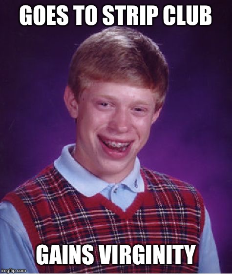 Bad Luck Brian | GOES TO STRIP CLUB; GAINS VIRGINITY | image tagged in memes,bad luck brian | made w/ Imgflip meme maker