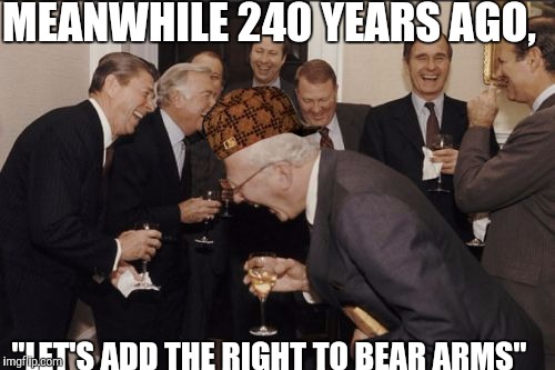 Laughing Men In Suits | MEANWHILE 240 YEARS AGO, "LET'S ADD THE RIGHT TO BEAR ARMS" | image tagged in memes,laughing men in suits,scumbag | made w/ Imgflip meme maker