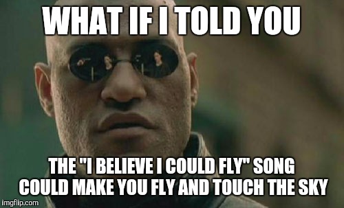 Matrix Morpheus | WHAT IF I TOLD YOU; THE "I BELIEVE I COULD FLY" SONG COULD MAKE YOU FLY AND TOUCH THE SKY | image tagged in memes,matrix morpheus | made w/ Imgflip meme maker