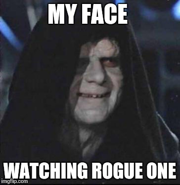 Woooooo yeah! Rogue One was awesome!!! | MY FACE; WATCHING ROGUE ONE | image tagged in memes,sidious error | made w/ Imgflip meme maker