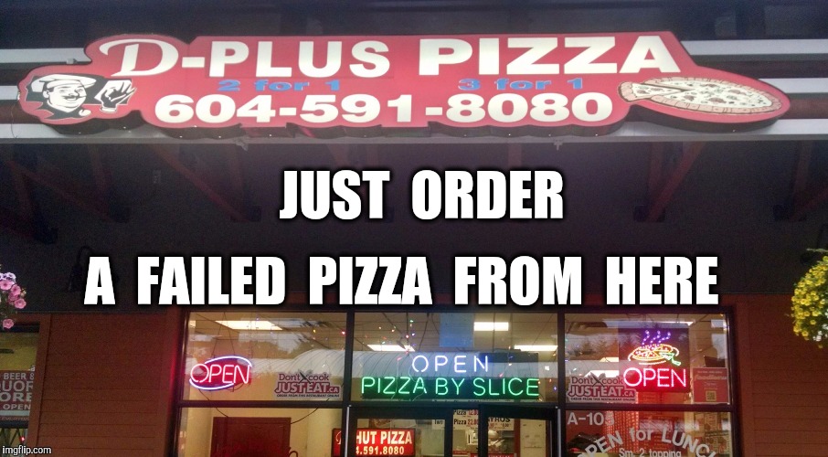 D Plus Pizza | JUST  ORDER A  FAILED  PIZZA  FROM  HERE | image tagged in d plus pizza | made w/ Imgflip meme maker