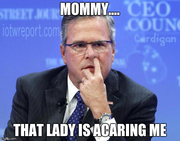 Jeb Bush Nostril Explorer | MOMMY.... THAT LADY IS ACARING ME | image tagged in jeb bush nostril explorer | made w/ Imgflip meme maker