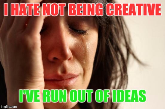 And yet this is the best I could come up with. | I HATE NOT BEING CREATIVE; I'VE RUN OUT OF IDEAS | image tagged in memes,first world problems | made w/ Imgflip meme maker