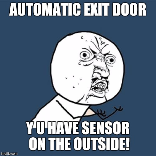 Y U No | AUTOMATIC EXIT DOOR; Y U HAVE SENSOR ON THE OUTSIDE! | image tagged in memes,y u no | made w/ Imgflip meme maker